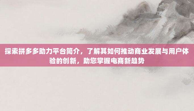探索拼多多助力平台简介,了解其如何推动商业发展与用户体验的创新,助您掌握电商新趋势