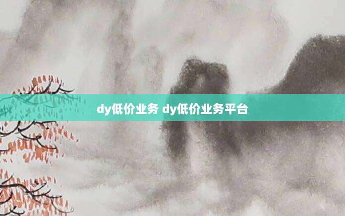 dy低价业务 dy低价业务平台