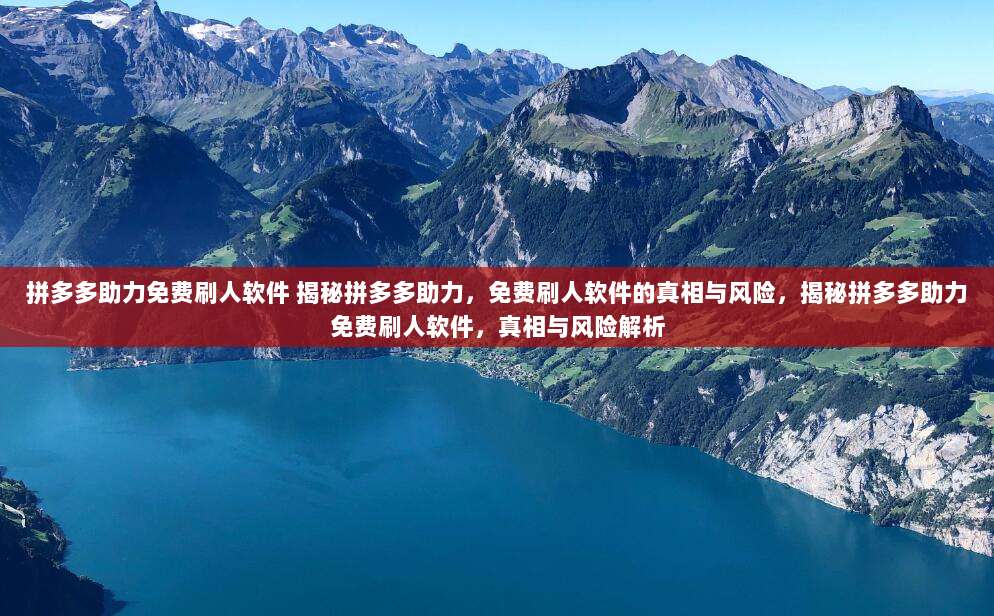 拼多多助力免费刷人软件 揭秘拼多多助力，免费刷人软件的真相与风险，揭秘拼多多助力免费刷人软件，真相与风险解析