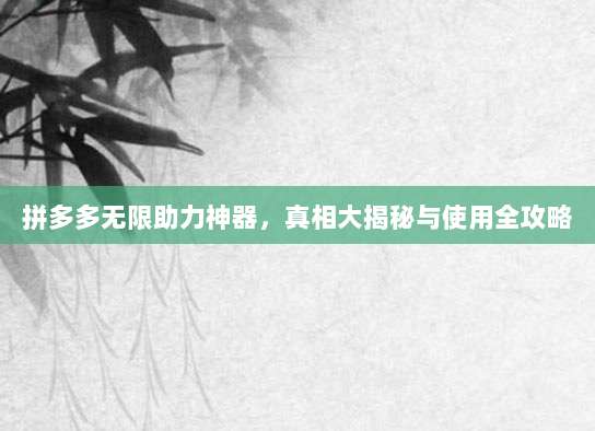 拼多多无限助力神器,真相大揭秘与使用全攻略
