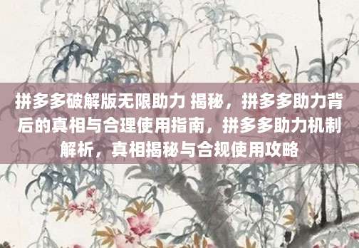 拼多多破解版无限助力 揭秘,拼多多助力背后的真相与合理使用指南,拼多多助力机制解析,真相揭秘与合规使用攻略