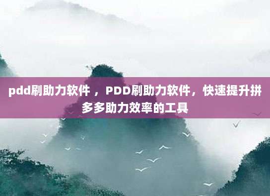 pdd刷助力软件 ,PDD刷助力软件,快速提升拼多多助力效率的工具