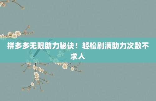 拼多多无限助力秘诀!轻松刷满助力次数不求人