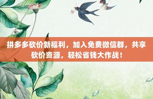 拼多多砍价新福利,加入免费微信群,共享砍价资源,轻松省钱大作战!