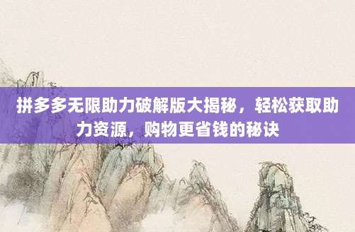 拼多多无限助力破解版大揭秘，轻松获取助力资源，购物更省钱的秘诀