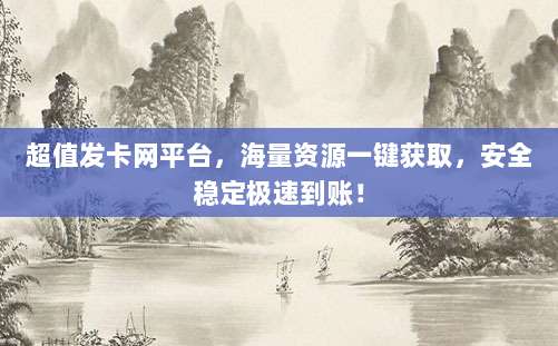 超值发卡网平台,海量资源一键获取,安全稳定极速到账!