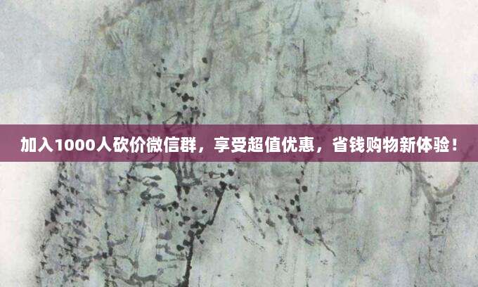 加入1000人砍价微信群,享受超值优惠,省钱购物新体验!