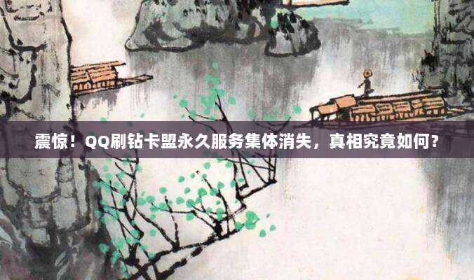 震惊!QQ刷钻卡盟永久服务集体消失,真相究竟如何?