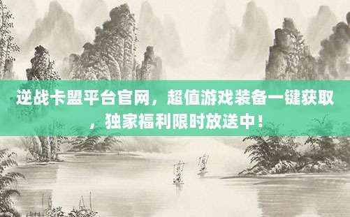 逆战卡盟平台官网,超值游戏装备一键获取,独家福利限时放送中!