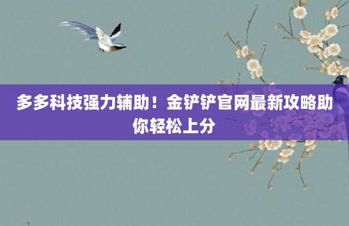 多多科技强力辅助!金铲铲官网最新攻略助你轻松上分