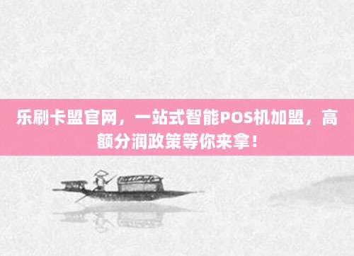 乐刷卡盟官网,一站式智能POS机加盟,高额分润政策等你来拿!