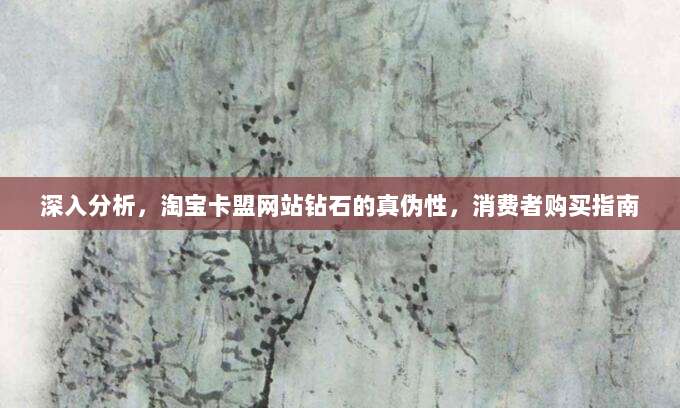 深入分析,淘宝卡盟网站钻石的真伪性,消费者购买指南