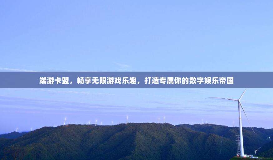 端游卡盟,畅享无限游戏乐趣,打造专属你的数字娱乐帝国