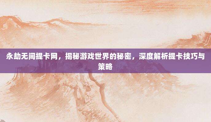 永劫无间提卡网,揭秘游戏世界的秘密,深度解析提卡技巧与策略