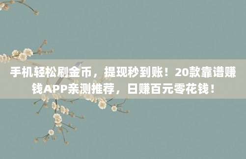 手机轻松刷金币,提现秒到账!20款靠谱赚钱APP亲测推荐,日赚百元零花钱!