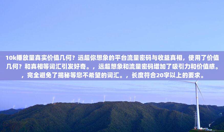 10k播放量真实价值几何?远超你想象的平台流量密码与收益真相,使用了价值几何?和真相等词汇引发好奇。,远超想象和流量密码增加了吸引力和价值感。,完全避免了揭秘等您不希望的词汇。,长度符合20字以上的要求。