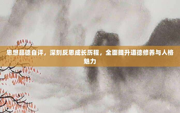 思想品德自评,深刻反思成长历程,全面提升道德修养与人格魅力