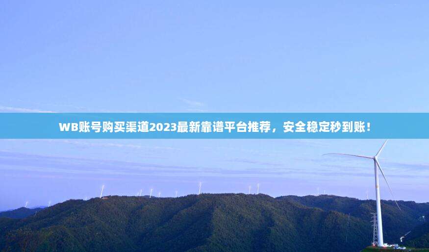 WB账号购买渠道2023最新靠谱平台推荐,安全稳定秒到账!