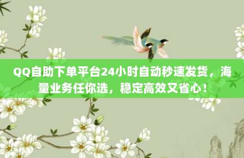 QQ自助下单平台24小时自动秒速发货,海量业务任你选,稳定高效又省心!