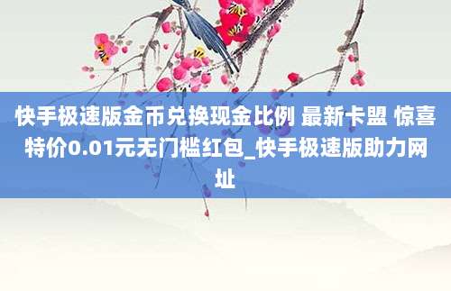 快手极速版金币兑换现金比例 最新卡盟 惊喜特价0.01元无门槛红包_快手极速版助力网址
