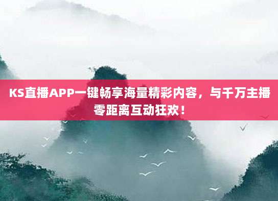 KS直播APP一键畅享海量精彩内容,与千万主播零距离互动狂欢!