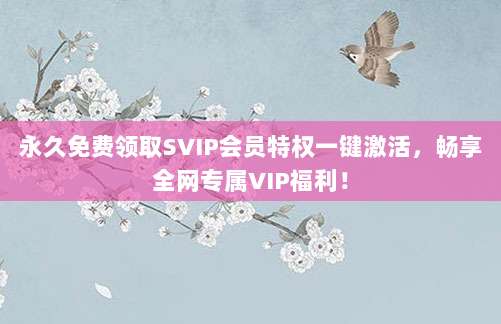 永久免费领取SVIP会员特权一键激活,畅享全网专属VIP福利!