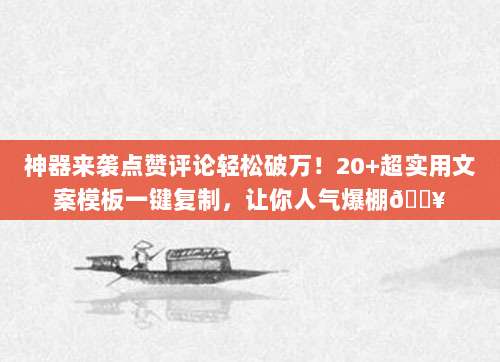 神器来袭点赞评论轻松破万!20+超实用文案模板一键复制,让你人气爆棚?