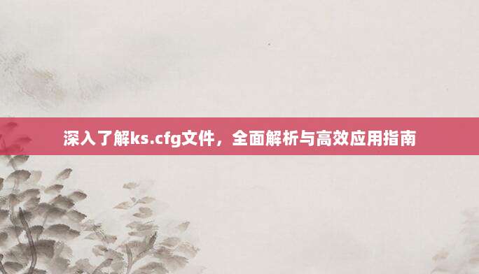 深入了解ks.cfg文件，全面解析与高效应用指南