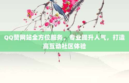 QQ赞网站全方位服务,专业提升人气,打造高互动社区体验