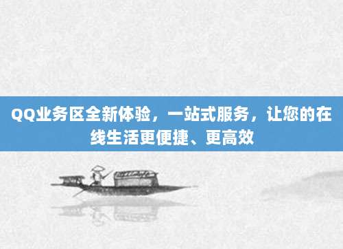QQ业务区全新体验,一站式服务,让您的在线生活更便捷、更高效
