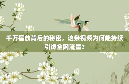 千万播放背后的秘密，这条视频为何能持续引爆全网流量？