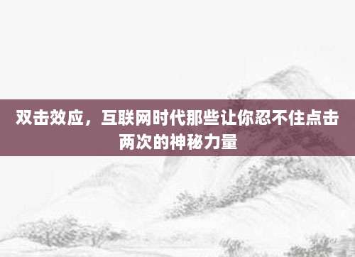 双击效应,互联网时代那些让你忍不住点击两次的神秘力量