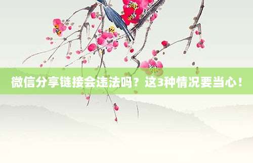 微信分享链接会违法吗？这3种情况要当心！