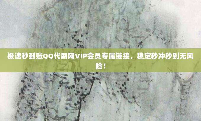 极速秒到账QQ代刷网VIP会员专属链接,稳定秒冲秒到无风险!