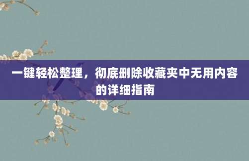 一键轻松整理,彻底删除收藏夹中无用内容的详细指南