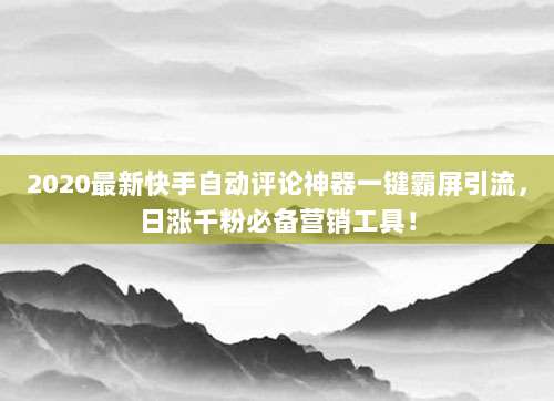 2020最新快手自动评论神器一键霸屏引流,日涨千粉必备营销工具!