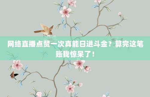 网络直播点赞一次真能日进斗金?算完这笔账我惊呆了!