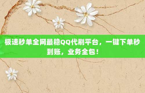 极速秒单全网最稳QQ代刷平台,一键下单秒到账,业务全包!