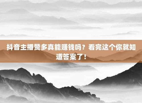 抖音主播赞多真能赚钱吗?看完这个你就知道答案了!