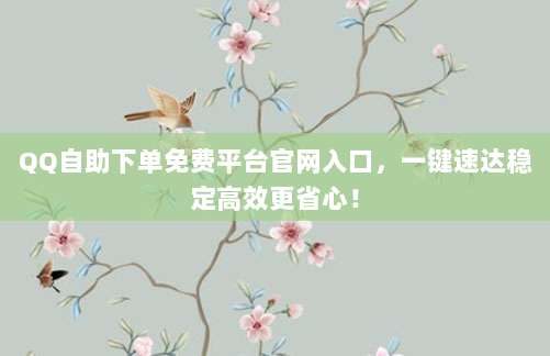 QQ自助下单免费平台官网入口,一键速达稳定高效更省心!