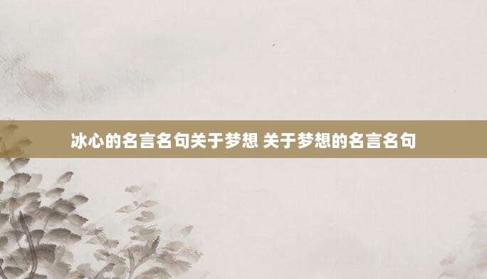 冰心的名言名句关于梦想 关于梦想的名言名句