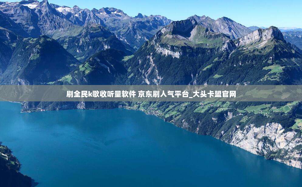 刷全民k歌收听量软件 京东刷人气平台_大头卡盟官网